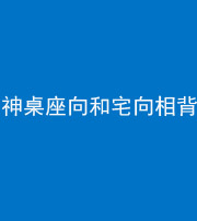 徐州阴阳风水化煞一百六十八——神桌座向和宅向相背
